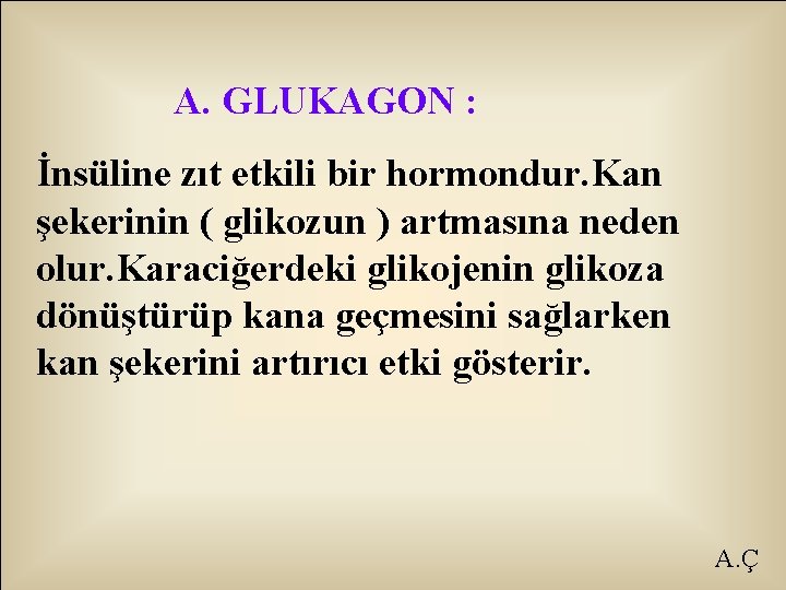 A. GLUKAGON : İnsüline zıt etkili bir hormondur. Kan şekerinin ( glikozun ) artmasına