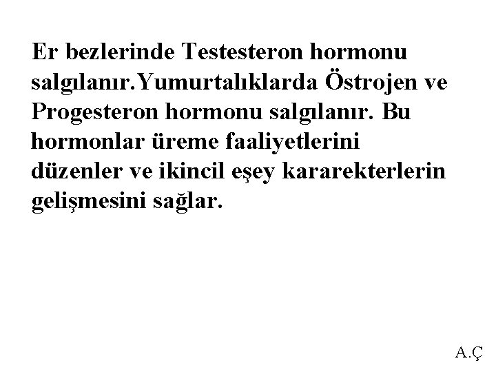 Er bezlerinde Testesteron hormonu salgılanır. Yumurtalıklarda Östrojen ve Progesteron hormonu salgılanır. Bu hormonlar üreme