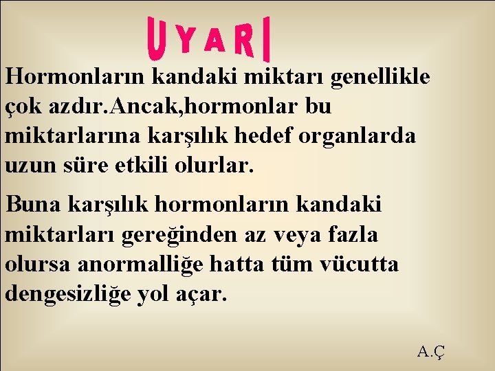 Hormonların kandaki miktarı genellikle çok azdır. Ancak, hormonlar bu miktarlarına karşılık hedef organlarda uzun