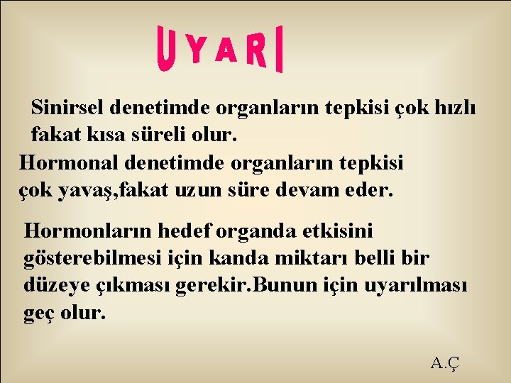 Sinirsel denetimde organların tepkisi çok hızlı fakat kısa süreli olur. Hormonal denetimde organların tepkisi