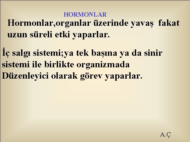 HORMONLAR Hormonlar, organlar üzerinde yavaş fakat uzun süreli etki yaparlar. İç salgı sistemi; ya