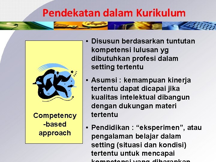 Pendekatan dalam Kurikulum • Disusun berdasarkan tuntutan kompetensi lulusan yg dibutuhkan profesi dalam setting