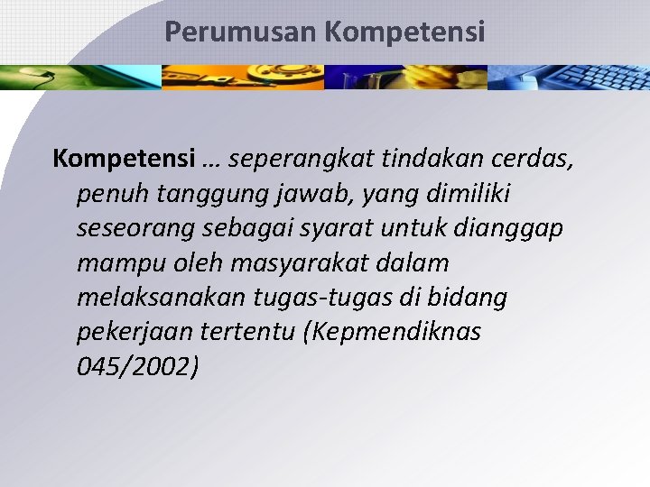 Perumusan Kompetensi … seperangkat tindakan cerdas, penuh tanggung jawab, yang dimiliki seseorang sebagai syarat