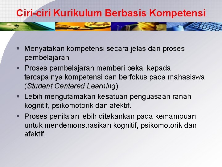 Ciri-ciri Kurikulum Berbasis Kompetensi § Menyatakan kompetensi secara jelas dari proses pembelajaran § Proses