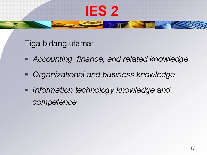 IES 2 Tiga bidang utama: § Accounting, finance, and related knowledge § Organizational and