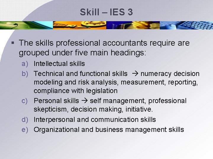 Skill – IES 3 § The skills professional accountants require are grouped under five