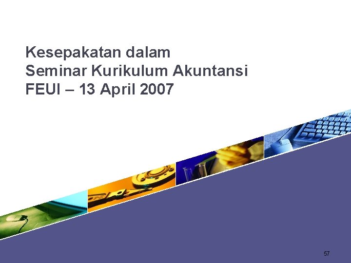 Kesepakatan dalam Seminar Kurikulum Akuntansi FEUI – 13 April 2007 57 