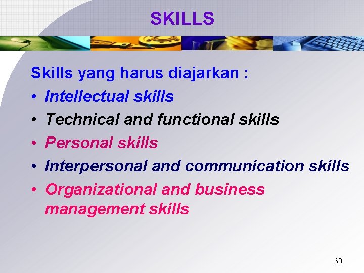 SKILLS Skills yang harus diajarkan : • Intellectual skills • Technical and functional skills