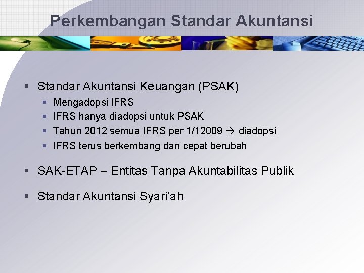 Perkembangan Standar Akuntansi § Standar Akuntansi Keuangan (PSAK) § § Mengadopsi IFRS hanya diadopsi