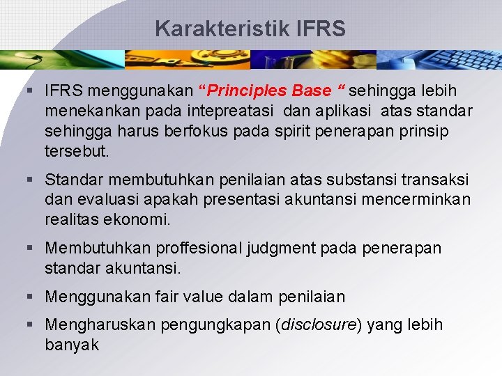 Karakteristik IFRS § IFRS menggunakan “Principles Base “ sehingga lebih menekankan pada intepreatasi dan