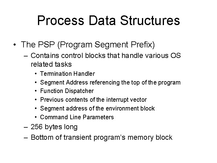 Process Data Structures • The PSP (Program Segment Prefix) – Contains control blocks that