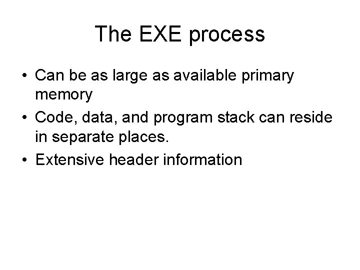 The EXE process • Can be as large as available primary memory • Code,