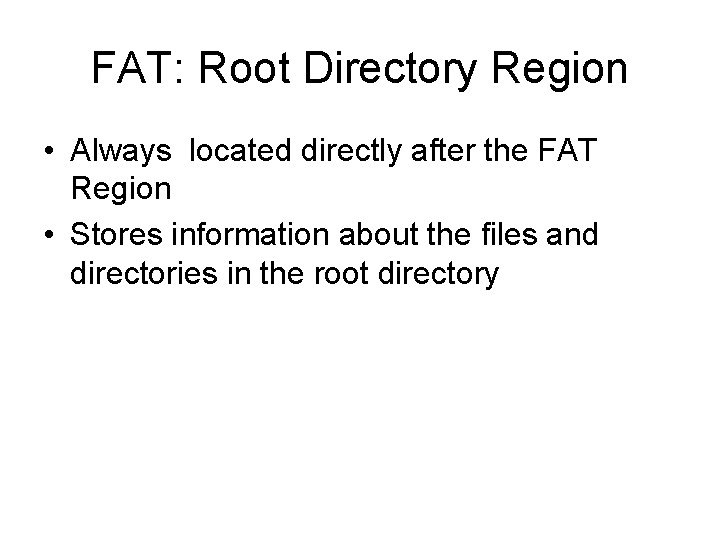 FAT: Root Directory Region • Always located directly after the FAT Region • Stores