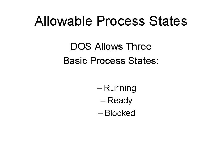 Allowable Process States DOS Allows Three Basic Process States: – Running – Ready –