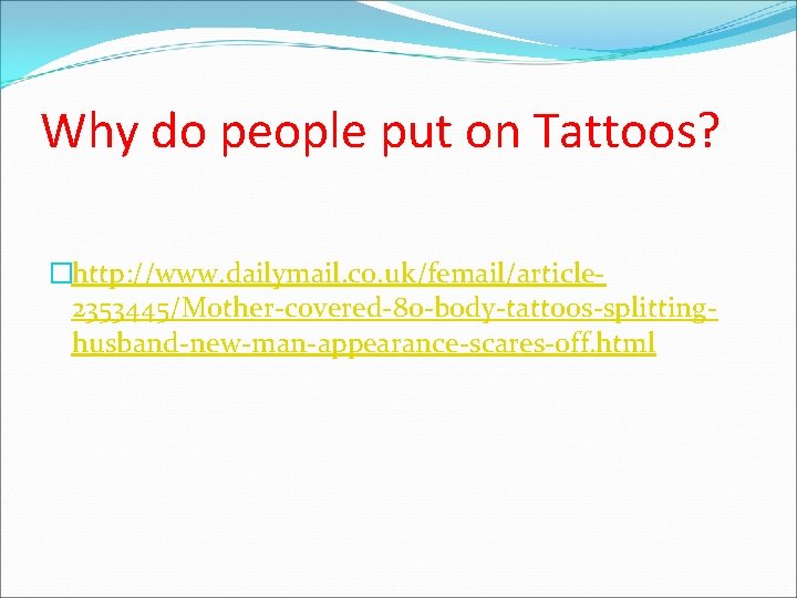 Why do people put on Tattoos? �http: //www. dailymail. co. uk/femail/article 2353445/Mother-covered-80 -body-tattoos-splittinghusband-new-man-appearance-scares-off. html