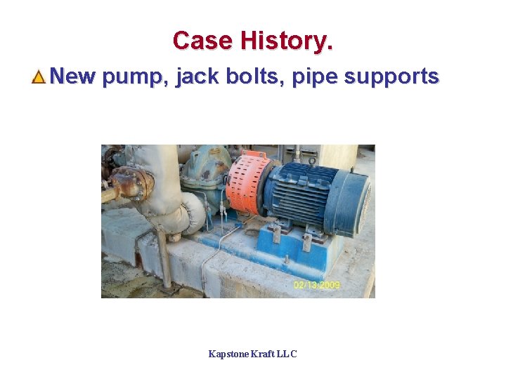 Case History. New pump, jack bolts, pipe supports Kapstone Kraft LLC 