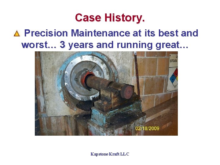 Case History. Precision Maintenance at its best and worst… 3 years and running great…