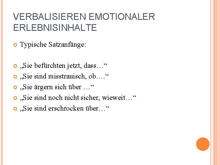 VERBALISIEREN EMOTIONALER ERLEBNISINHALTE Typische Satzanfänge: „Sie befürchten jetzt, dass…“ „Sie sind misstrauisch, ob…. “