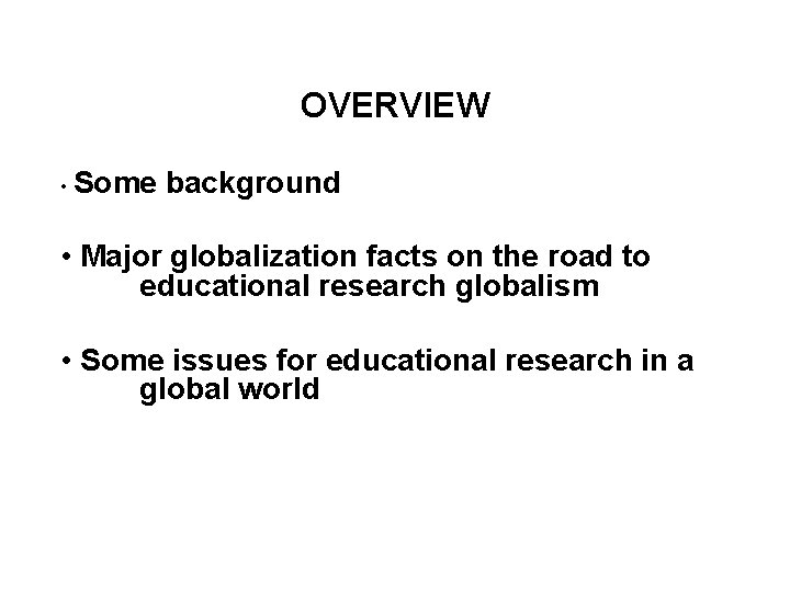 OVERVIEW • Some background • Major globalization facts on the road to educational research