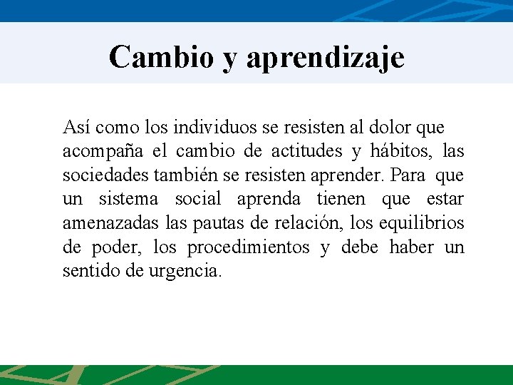 Cambio y aprendizaje Así como los individuos se resisten al dolor que acompaña el