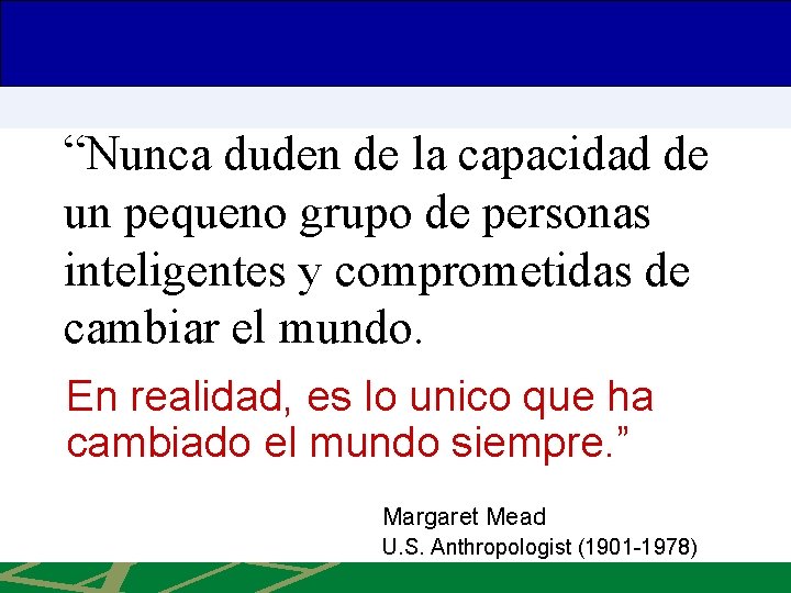 “Nunca duden de la capacidad de un pequeno grupo de personas inteligentes y comprometidas