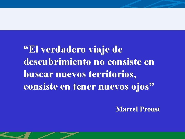 “El verdadero viaje de descubrimiento no consiste en buscar nuevos territorios, consiste en tener