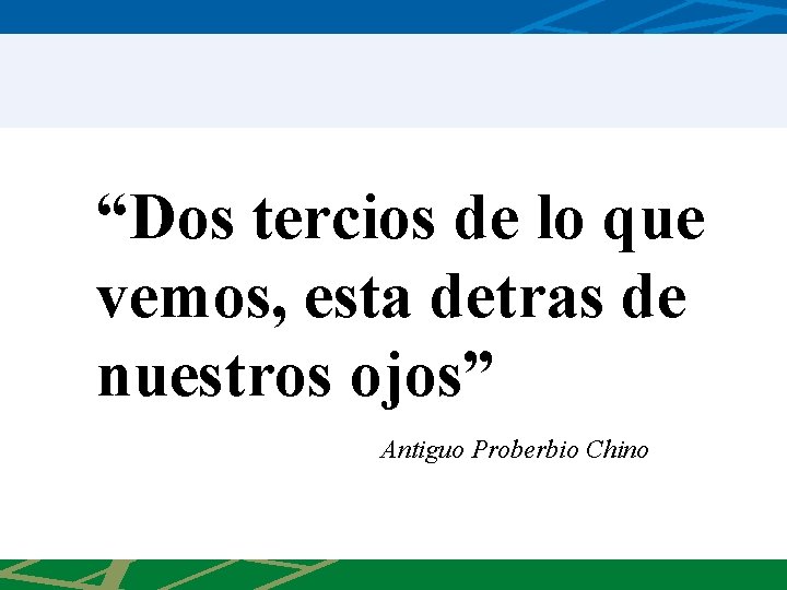 “Dos tercios de lo que vemos, esta detras de nuestros ojos” Antiguo Proberbio Chino