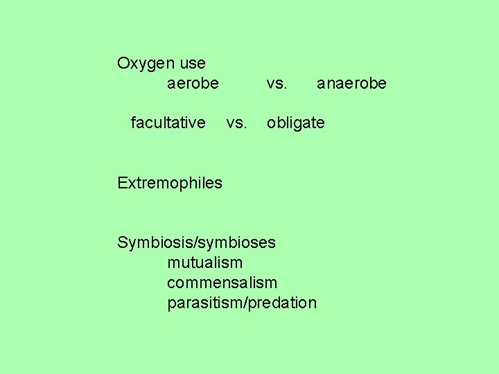 Oxygen use aerobe facultative vs. anaerobe obligate Extremophiles Symbiosis/symbioses mutualism commensalism parasitism/predation 