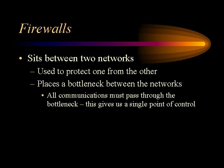 Firewalls • Sits between two networks – Used to protect one from the other
