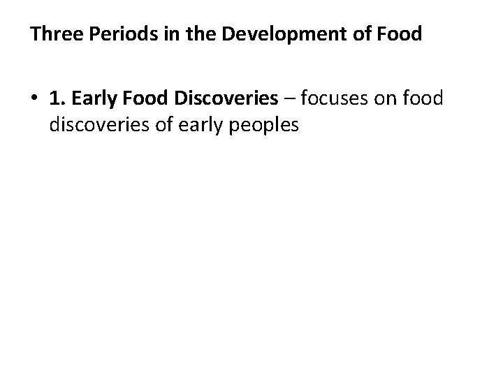 Three Periods in the Development of Food • 1. Early Food Discoveries – focuses