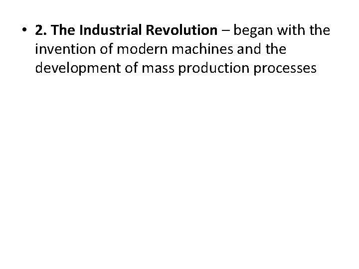  • 2. The Industrial Revolution – began with the invention of modern machines