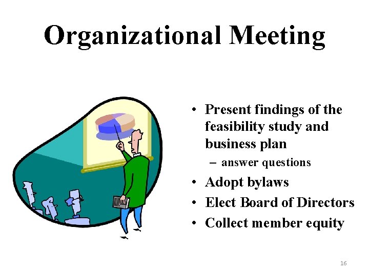 Organizational Meeting • Present findings of the feasibility study and business plan – answer