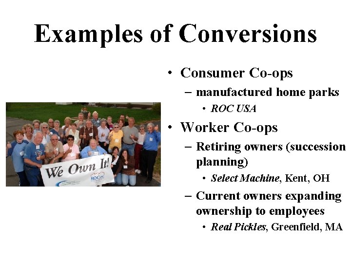 Examples of Conversions • Consumer Co-ops – manufactured home parks • ROC USA •