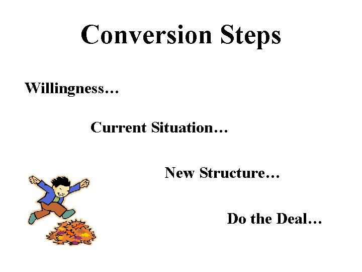 Conversion Steps Willingness… Current Situation… New Structure… Do the Deal… 