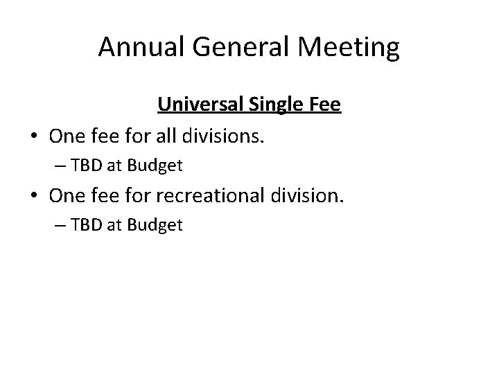 Annual General Meeting Universal Single Fee • One fee for all divisions. – TBD
