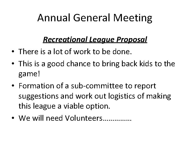Annual General Meeting • • Recreational League Proposal There is a lot of work