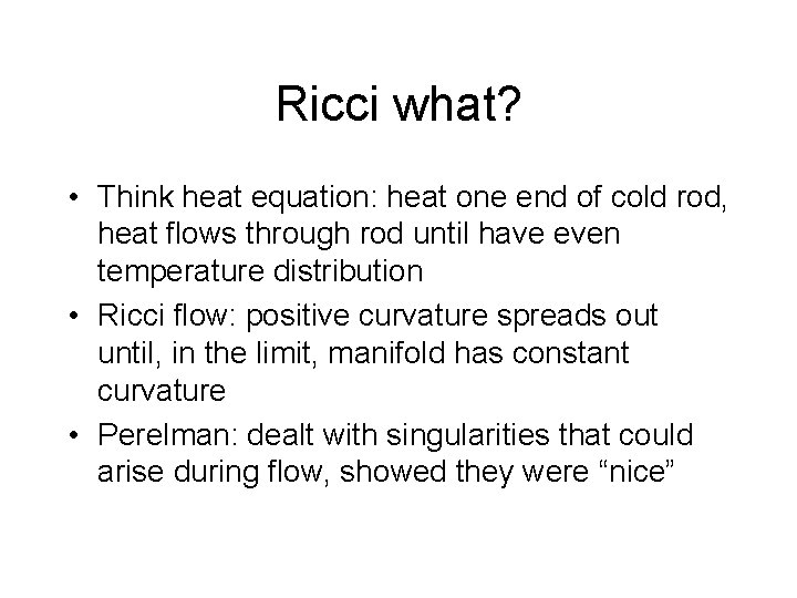 Ricci what? • Think heat equation: heat one end of cold rod, heat flows