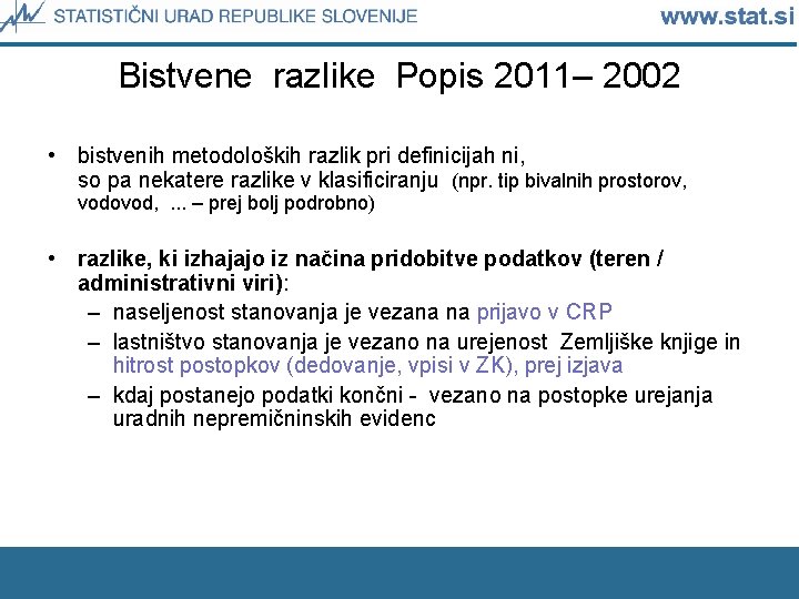 Bistvene razlike Popis 2011– 2002 • bistvenih metodoloških razlik pri definicijah ni, so pa