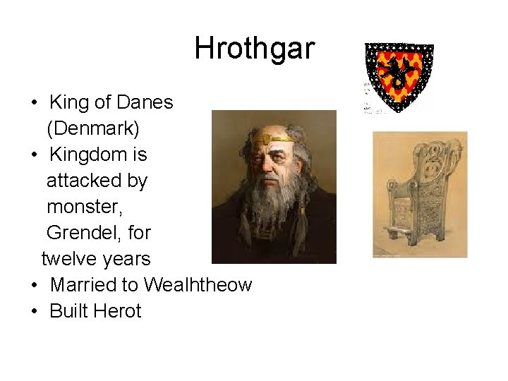 Hrothgar • King of Danes (Denmark) • Kingdom is attacked by monster, Grendel, for