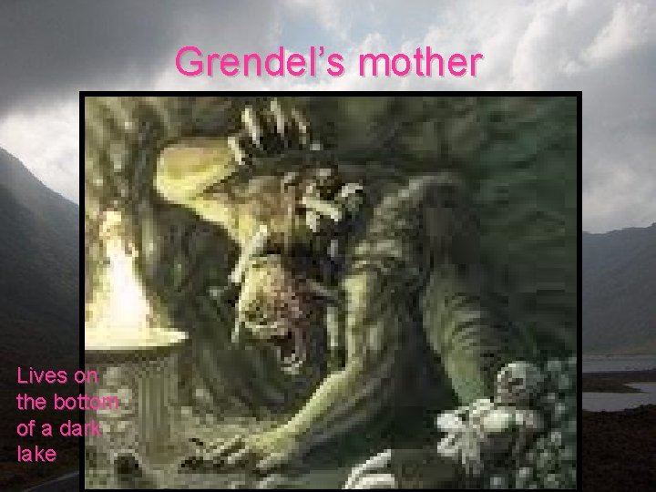 Grendel’s mother Lives on the bottom of a dark lake 