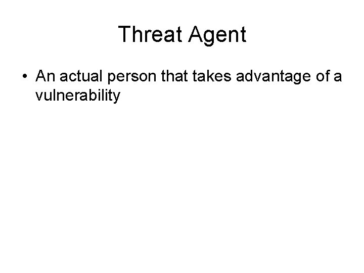 Threat Agent • An actual person that takes advantage of a vulnerability 
