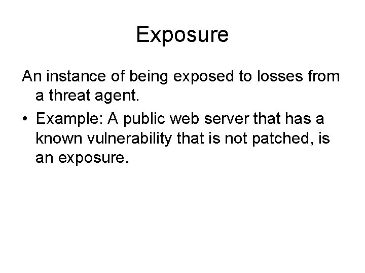 Exposure An instance of being exposed to losses from a threat agent. • Example: