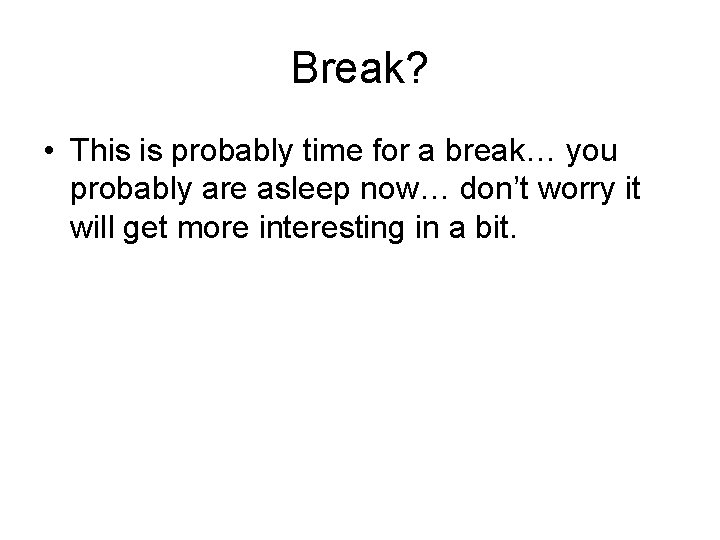 Break? • This is probably time for a break… you probably are asleep now…