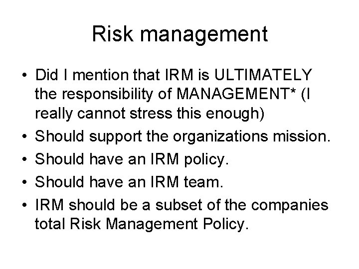 Risk management • Did I mention that IRM is ULTIMATELY the responsibility of MANAGEMENT*