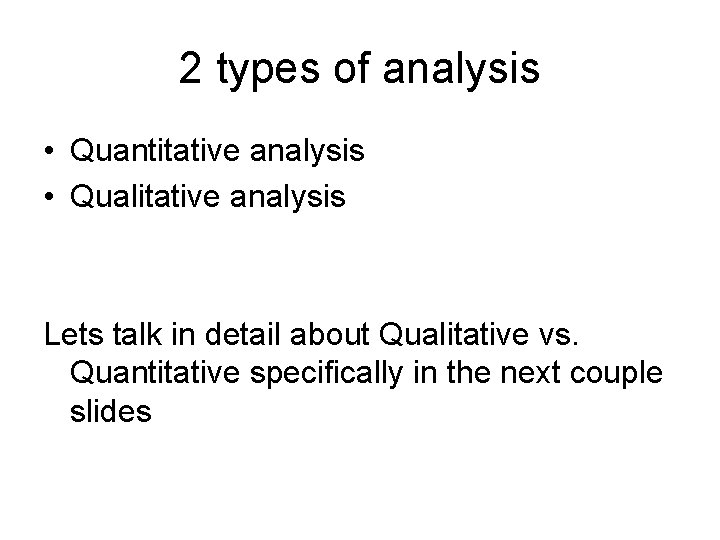2 types of analysis • Quantitative analysis • Qualitative analysis Lets talk in detail