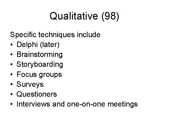 Qualitative (98) Specific techniques include • Delphi (later) • Brainstorming • Storyboarding • Focus