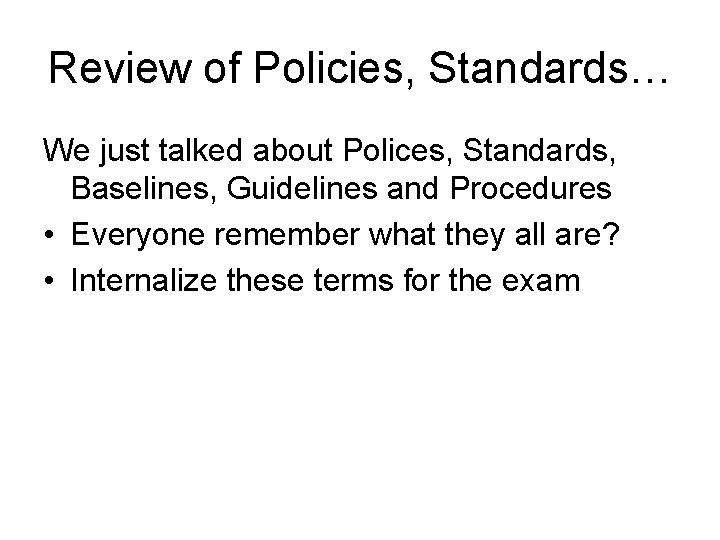 Review of Policies, Standards… We just talked about Polices, Standards, Baselines, Guidelines and Procedures