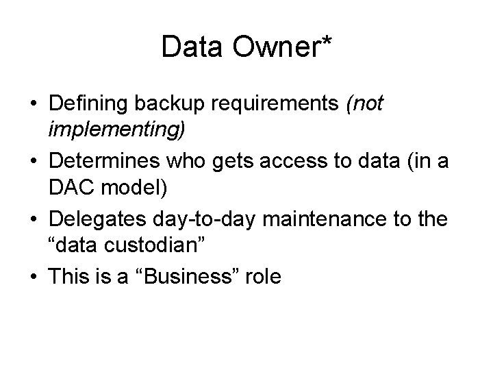 Data Owner* • Defining backup requirements (not implementing) • Determines who gets access to