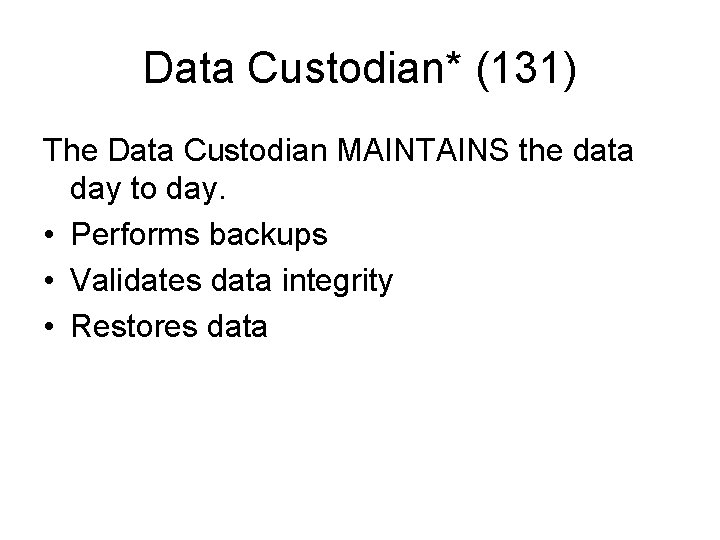 Data Custodian* (131) The Data Custodian MAINTAINS the data day to day. • Performs