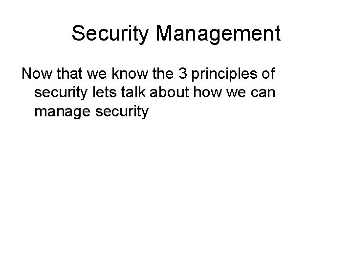 Security Management Now that we know the 3 principles of security lets talk about